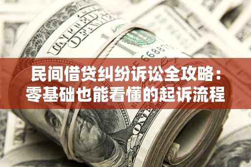 北京民间借贷纠纷诉讼全攻略:零基础也能看懂的起诉流程与证据整理指南 北京民间借贷纠纷诉讼全攻略:零基础也能看懂的起诉流程与证据整理指南