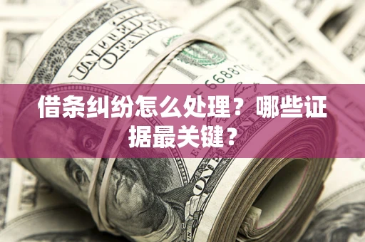 北京借条纠纷怎么处理？哪些证据最关键？