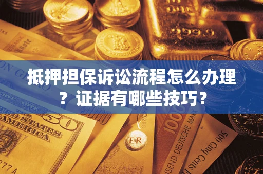 北京抵押担保诉讼流程怎么办理？证据有哪些技巧？