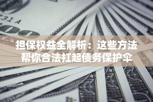 北京担保权益全解析：这些方法帮你合法扛起债务保护伞