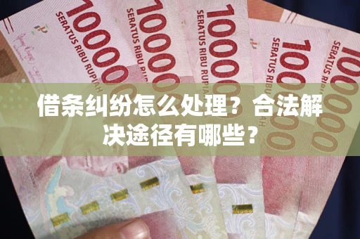 北京借条纠纷怎么处理？合法解决途径有哪些？