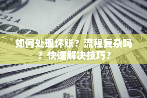 北京如何处理坏账？流程复杂吗？快速解决技巧？