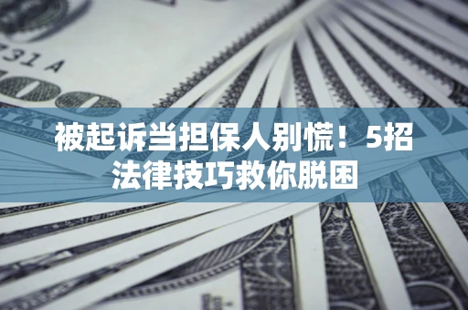 北京被起诉当担保人别慌！5招法律技巧救你脱困
