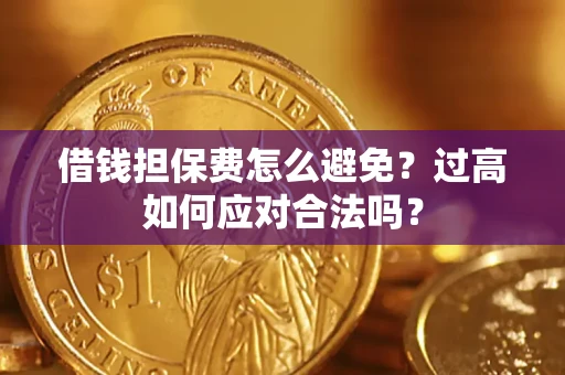 北京借钱担保费怎么避免？过高如何应对合法吗？