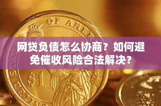 北京网贷负债怎么协商？如何避免催收风险合法解决？