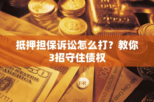 北京抵押担保诉讼怎么打？教你3招守住债权
