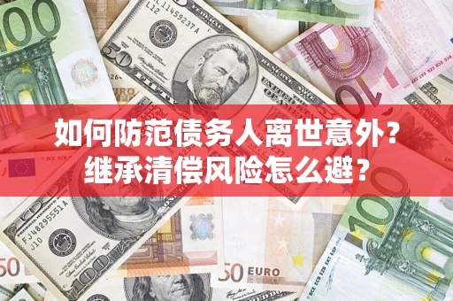 北京如何防范债务人离世意外？继承清偿风险怎么避？