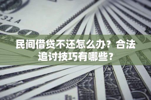 北京民间借贷不还怎么办？合法追讨技巧有哪些？