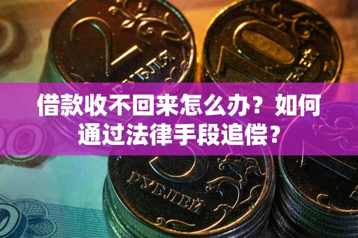 北京借款收不回来怎么办？如何通过法律手段追偿？