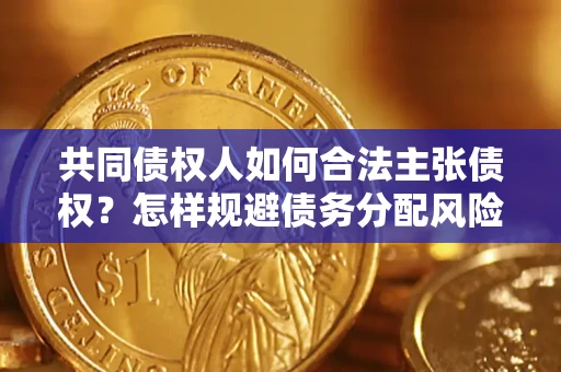 北京共同债权人如何合法主张债权？怎样规避债务分配风险？