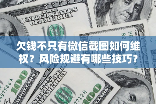 北京欠钱不只有微信截图如何维权？风险规避有哪些技巧？