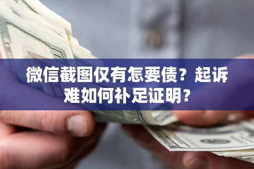 北京微信截图仅有怎要债？起诉难如何补足证明？