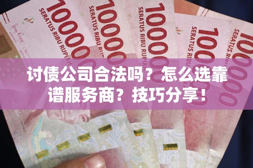 北京讨债公司合法吗？怎么选靠谱服务商？技巧分享！