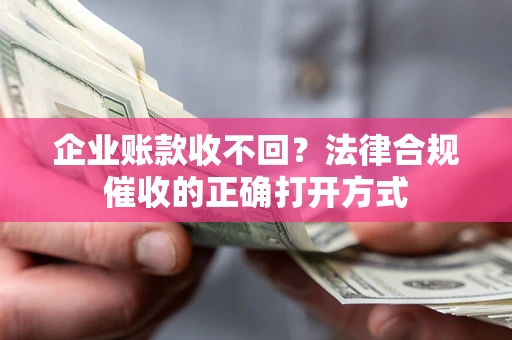 北京企业账款收不回？法律合规催收的正确打开方式