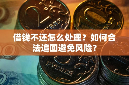 北京借钱不还怎么处理？如何合法追回避免风险？