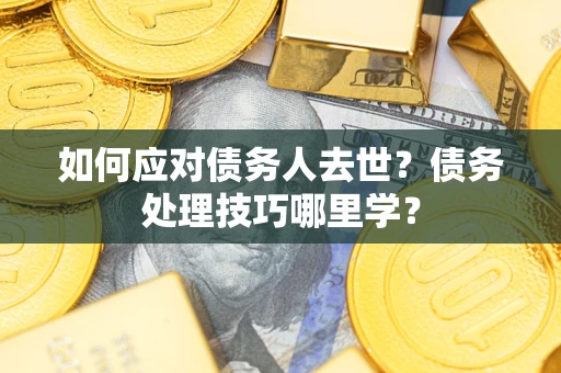 北京如何应对债务人去世？债务处理技巧哪里学？