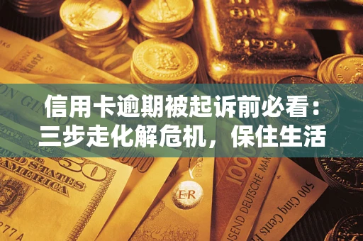 北京信用卡逾期被起诉前必看：三步走化解危机，保住生活尊严