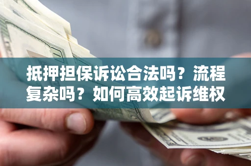北京抵押担保诉讼合法吗？流程复杂吗？如何高效起诉维权？