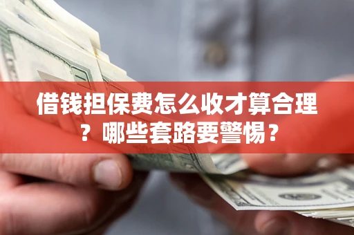 北京借钱担保费怎么收才算合理？哪些套路要警惕？