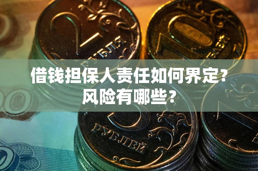 北京借钱担保人责任如何界定?风险有哪些? 北京借钱担保人责任如何界定?风险有哪些?