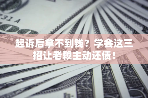 北京起诉后拿不到钱？学会这三招让老赖主动还债！