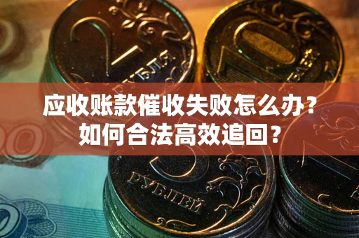 北京应收账款催收失败怎么办？如何合法高效追回？