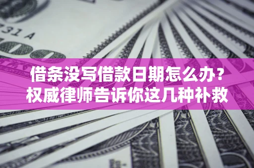 北京借条没写借款日期怎么办？权威律师告诉你这几种补救方法！