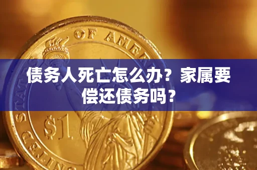 北京债务人死亡怎么办？家属要偿还债务吗？