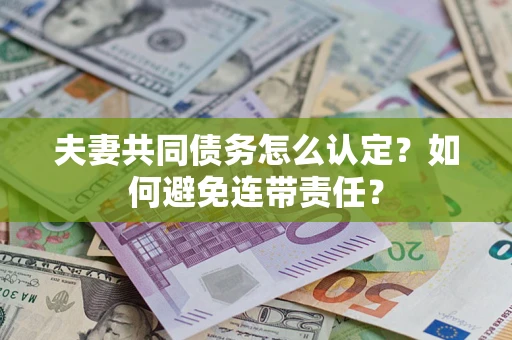 北京夫妻共同债务怎么认定？如何避免连带责任？