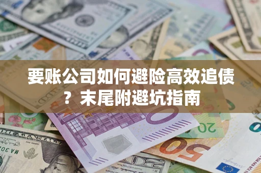 北京要账公司如何避险高效追债？末尾附避坑指南