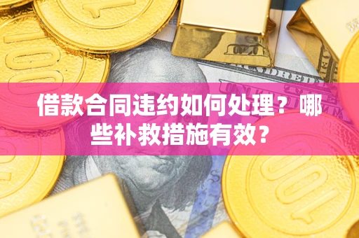 北京借款合同违约如何处理？哪些补救措施有效？