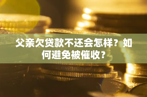 北京父亲欠贷款不还会怎样？如何避免被催收？