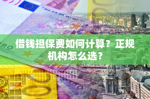 北京借钱担保费如何计算？正规机构怎么选？