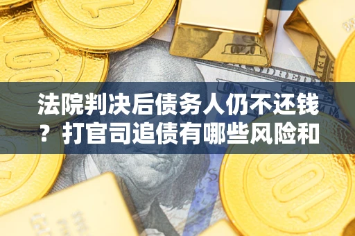 北京法院判决后债务人仍不还钱？打官司追债有哪些风险和技巧？
