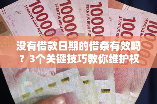 北京没有借款日期的借条有效吗？3个关键技巧教你维护权益