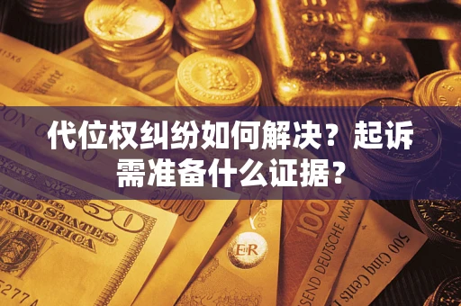 北京代位权纠纷如何解决？起诉需准备什么证据？