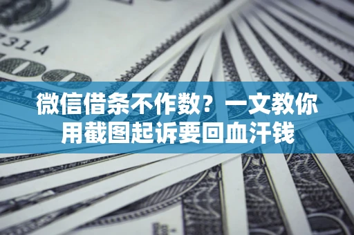 北京微信借条不作数？一文教你用截图起诉要回血汗钱
