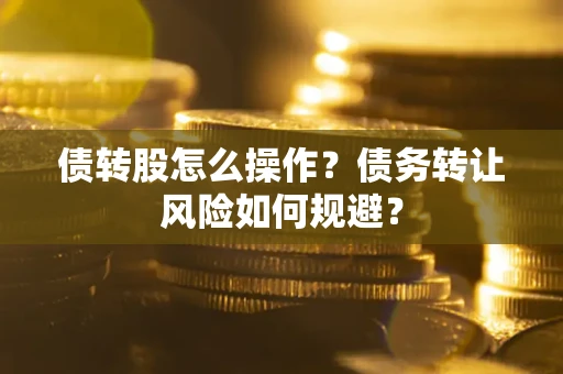 北京债转股怎么操作？债务转让风险如何规避？