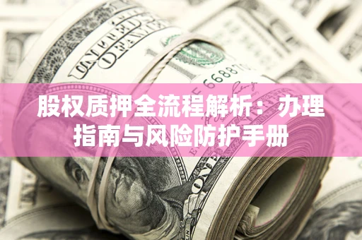 北京股权质押全流程解析：办理指南与风险防护手册