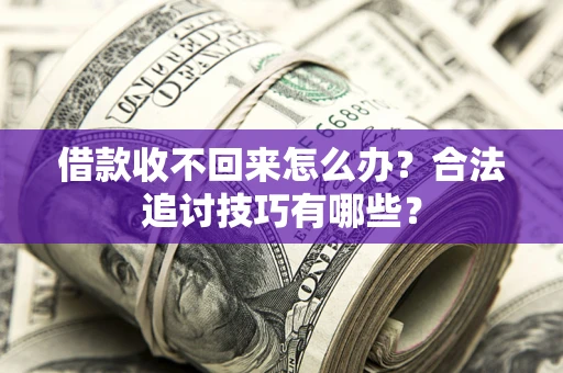 北京借款收不回来怎么办？合法追讨技巧有哪些？