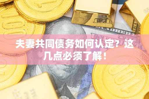 北京夫妻共同债务如何认定？这几点必须了解！