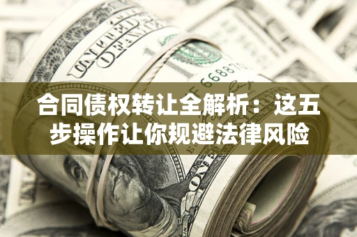 北京合同债权转让全解析：这五步操作让你规避法律风险