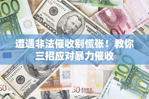 北京遭遇非法催收别慌张！教你三招应对暴力催收
