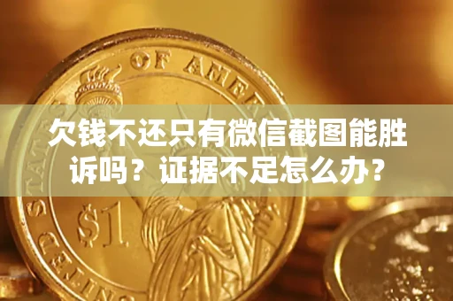 北京欠钱不还只有微信截图能胜诉吗？证据不足怎么办？