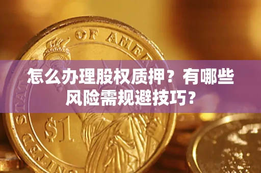 北京怎么办理股权质押？有哪些风险需规避技巧？