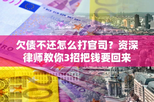 北京欠债不还怎么打官司？资深律师教你3招把钱要回来