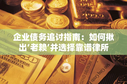 北京企业债务追讨指南：如何揪出‘老赖’并选择靠谱律所