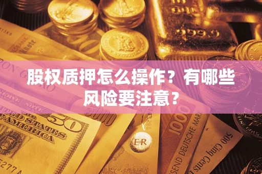 北京股权质押怎么操作？有哪些风险要注意？