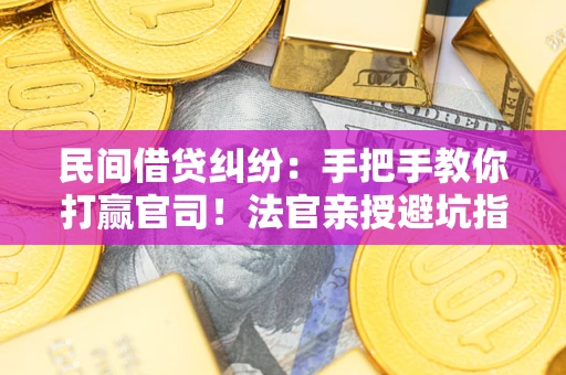 北京民间借贷纠纷：手把手教你打赢官司！法官亲授避坑指南