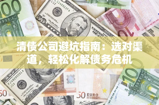 北京清债公司避坑指南：选对渠道，轻松化解债务危机